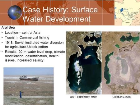 GLY 2030C1 Case History: Surface Water Development Aral Sea Location – central Asia Tourism, Commercial fishing 1918: Soviet instituted water diversion.
