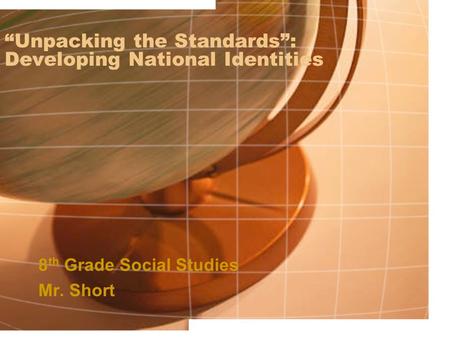 “Unpacking the Standards”: Developing National Identities 8 th Grade Social Studies Mr. Short.