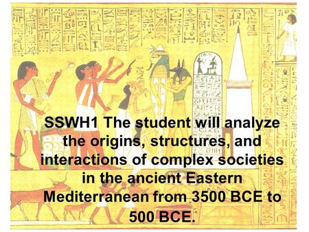 SSWH1 The student will analyze the origins, structures, and interactions of complex societies in the ancient Eastern Mediterranean from 3500 BCE to 500.