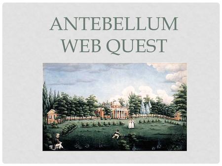 ANTEBELLUM Web Quest.