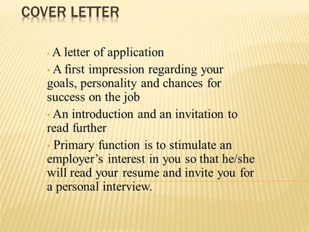 A letter of application A first impression regarding your goals, personality and chances for success on the job An introduction and an invitation to read.