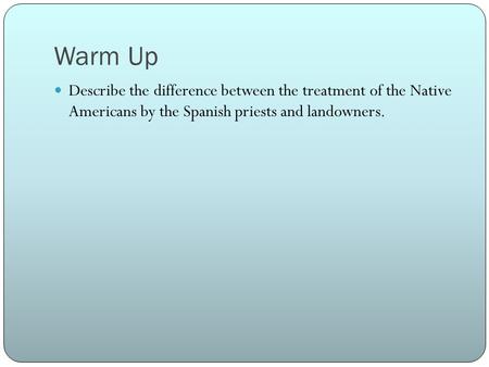 Warm Up Describe the difference between the treatment of the Native Americans by the Spanish priests and landowners.