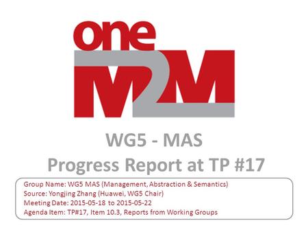 WG5 - MAS Progress Report at TP #17 Group Name: WG5 MAS (Management, Abstraction & Semantics) Source: Yongjing Zhang (Huawei, WG5 Chair) Meeting Date: