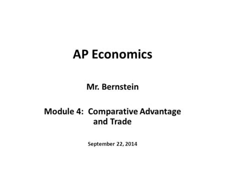 AP Economics Mr. Bernstein Module 4: Comparative Advantage and Trade September 22, 2014.