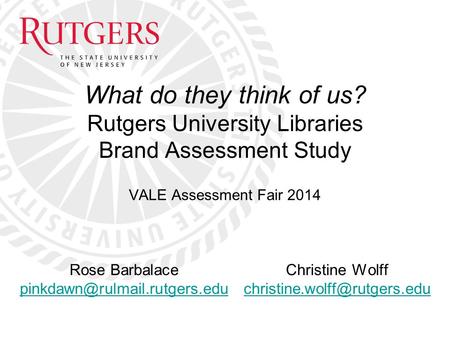 What do they think of us? Rutgers University Libraries Brand Assessment Study VALE Assessment Fair 2014 Rose Barbalace Christine.