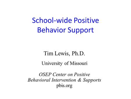 School-wide Positive Behavior Support Tim Lewis, Ph.D. University of Missouri OSEP Center on Positive Behavioral Intervention & Supports pbis.org.