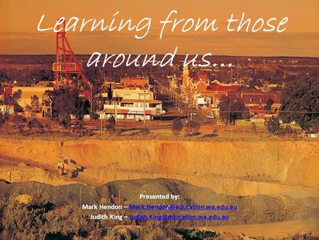 Learning from those around us… Presented by: Mark Hendon – Judith King –