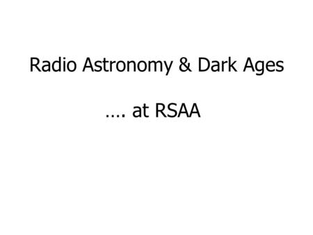 Radio Astronomy & Dark Ages …. at RSAA. Radio astronomy… Frank Briggs, Carole Jackson (RSAA staff) Dave Jauncey, Jim Lovell (ATNF/Tidbinbilla) Geoff Bicknell,
