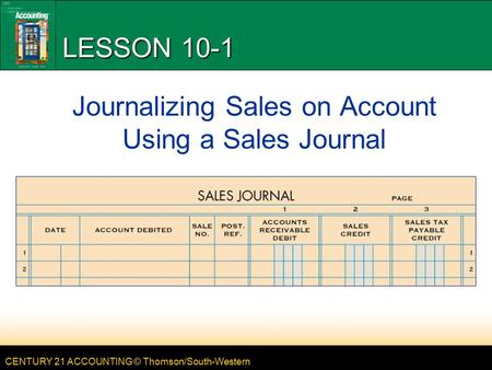 CENTURY 21 ACCOUNTING © Thomson/South-Western LESSON 10-1 Journalizing Sales on Account Using a Sales Journal.