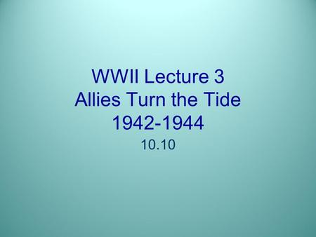 WWII Lecture 3 Allies Turn the Tide