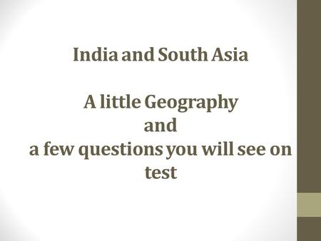 India and South Asia A little Geography and a few questions you will see on test.