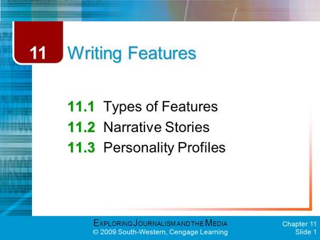 E XPLORING J OURNALISM AND THE M EDIA © 2009 South-Western, Cengage Learning Chapter 11 Slide 1 Writing Features 11.1 11.1Types of Features 11.2 11.2Narrative.