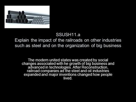 SSUSH11.a Explain the impact of the railroads on other industries such as steel and on the organization of big business The modern united states was created.