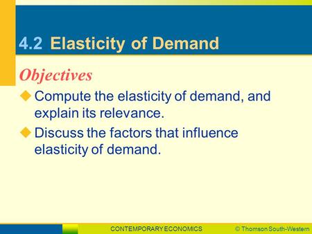 CONTEMPORARY ECONOMICS© Thomson South-Western 4.2Elasticity of Demand  Compute the elasticity of demand, and explain its relevance.  Discuss the factors.
