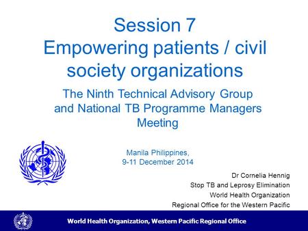 World Health Organization, Western Pacific Regional Office Session 7 Empowering patients / civil society organizations Dr Cornelia Hennig Stop TB and Leprosy.