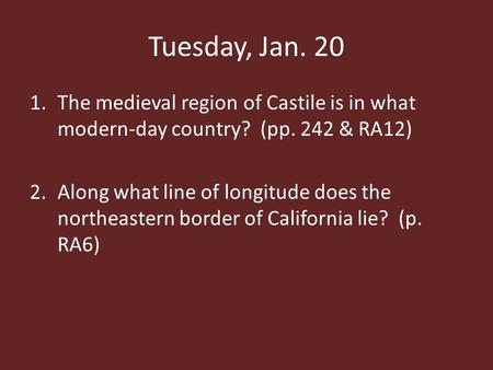 Tuesday, Jan. 20 1.The medieval region of Castile is in what modern-day country? (pp. 242 & RA12) 2.Along what line of longitude does the northeastern.