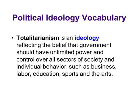 Political Ideology Vocabulary Totalitarianism is an ideology reflecting the belief that government should have unlimited power and control over all sectors.