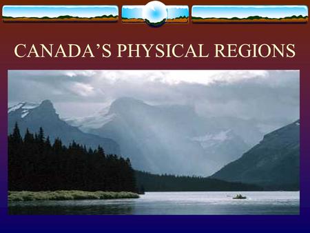 CANADA’S PHYSICAL REGIONS