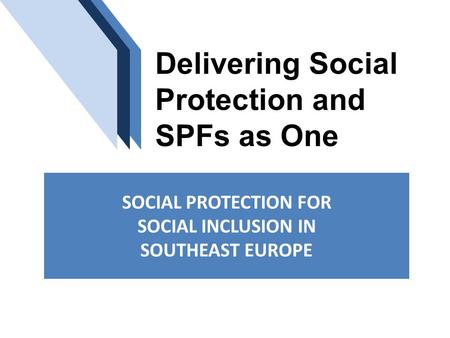 Delivering Social Protection and SPFs as One SOCIAL PROTECTION FOR SOCIAL INCLUSION IN SOUTHEAST EUROPE.