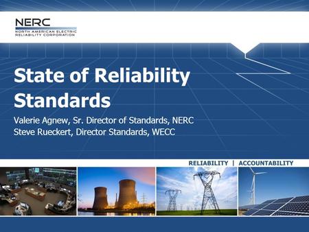 State of Reliability Standards Valerie Agnew, Sr. Director of Standards, NERC Steve Rueckert, Director Standards, WECC.