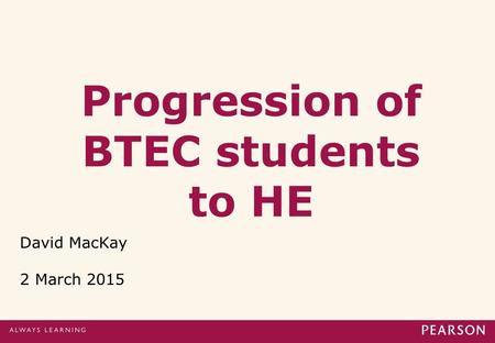 Progression of BTEC students to HE David MacKay 2 March 2015.