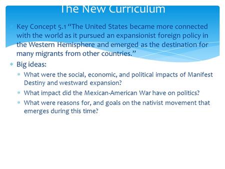 The New Curriculum Key Concept 5.1 “The United States became more connected with the world as it pursued an expansionist foreign policy in the Western.