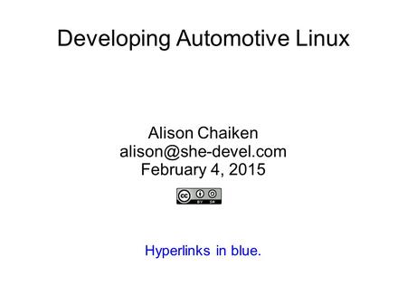Developing Automotive Linux Alison Chaiken February 4, 2015 Hyperlinks in blue.