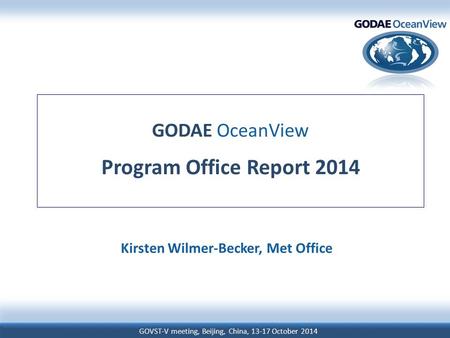 GOVST-V meeting, Beijing, China, 13-17 October 2014 GODAE OceanView Program Office Report 2014 Kirsten Wilmer-Becker, Met Office.