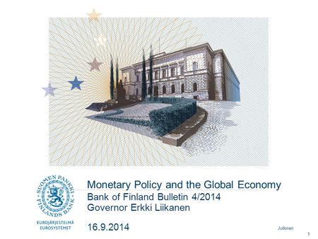 Julkinen Monetary Policy and the Global Economy Governor Erkki Liikanen Bank of Finland Bulletin 4/2014 16.9.2014 1.