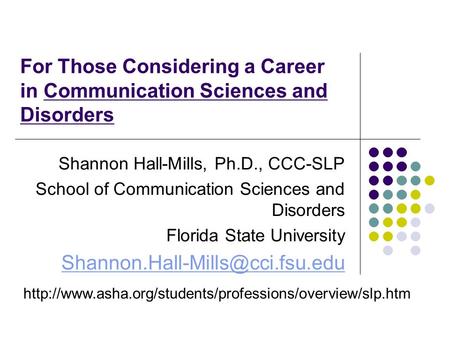 For Those Considering a Career in Communication Sciences and Disorders Shannon Hall-Mills, Ph.D.,