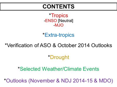 CONTENTS *Tropics -ENSO [Neutral] -MJO *Extra-tropics *Verification of ASO & October 2014 Outlooks *Drought *Selected Weather/Climate Events *Outlooks.