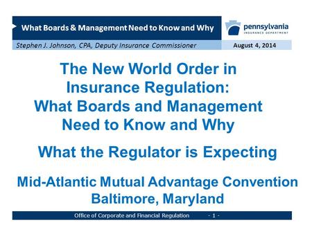 What Boards & Management Need to Know and Why August 4, 2014 Stephen J. Johnson, CPA, Deputy Insurance Commissioner Office of Corporate and Financial Regulation.