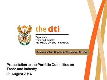 Consumer And Corporate Regulation Division Presentation to the Portfolio Committee on Trade and Industry 01 August 2014.