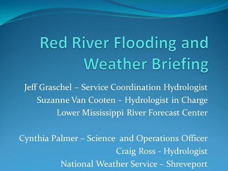 Jeff Graschel – Service Coordination Hydrologist Suzanne Van Cooten – Hydrologist in Charge Lower Mississippi River Forecast Center Cynthia Palmer – Science.