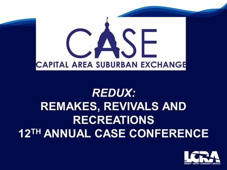 REDUX: REMAKES, REVIVALS AND RECREATIONS 12 TH ANNUAL CASE CONFERENCE.