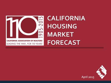 CALIFORNIA HOUSING MARKET FORECAST April 2015. CALIFORNIA HOUSING MARKET OUTLOOK SERIES: CA Housing Market Outlook SOURCE: CALIFORNIA ASSOCIATION OF REALTORS®