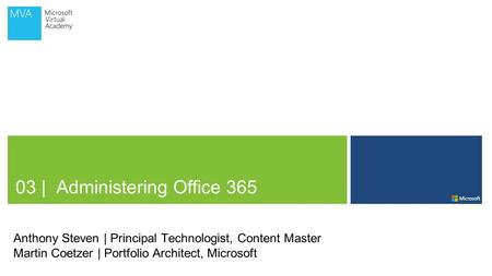 03 | Administering Office 365 Anthony Steven | Principal Technologist, Content Master Martin Coetzer | Portfolio Architect, Microsoft.