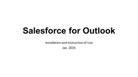Salesforce for Outlook Installation and Instruction of Use Jan. 2015.
