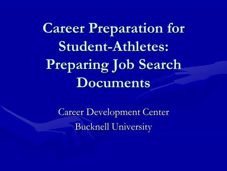 Career Preparation for Student-Athletes: Preparing Job Search Documents Career Development Center Bucknell University.