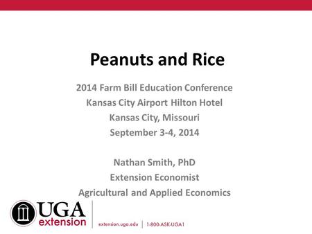 Peanuts and Rice 2014 Farm Bill Education Conference Kansas City Airport Hilton Hotel Kansas City, Missouri September 3-4, 2014 Nathan Smith, PhD Extension.
