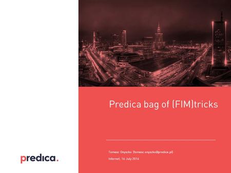 Internet, 16 July 2014 Predica bag of (FIM)tricks Tomasz Onyszko