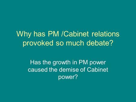 Why has PM /Cabinet relations provoked so much debate? Has the growth in PM power caused the demise of Cabinet power?