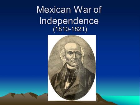 Mexican War of Independence (1810-1821). In the beginning Miguel Hidalgo, a Catholic priest read the Grito de Dolores, The Grito de Dolores was a movement.