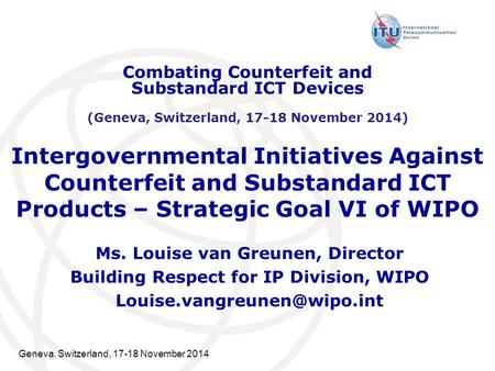 Geneva, Switzerland, 17-18 November 2014 Intergovernmental Initiatives Against Counterfeit and Substandard ICT Products – Strategic Goal VI of WIPO Ms.