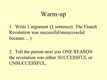 Warm-up 1. Write 1 argument (1 sentence): The French Revolution was successful/unsuccessful because….) 2. Tell the person next you ONE REASON the revolution.