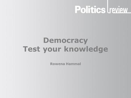 Democracy Test your knowledge Rowena Hammal