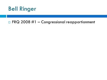 Bell Ringer  FRQ 2008 #1 – Congressional reapportionment.