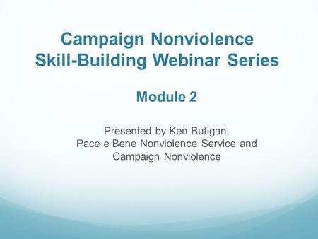 Campaign Nonviolence Skill-Building Webinar Series Module 2 Presented by Ken Butigan, Pace e Bene Nonviolence Service and Campaign Nonviolence.