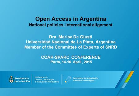 Open Access in Argentina National policies, international alignment Dra. Marisa De Giusti Universidad Nacional de La Plata, Argentina Member of the Committee.