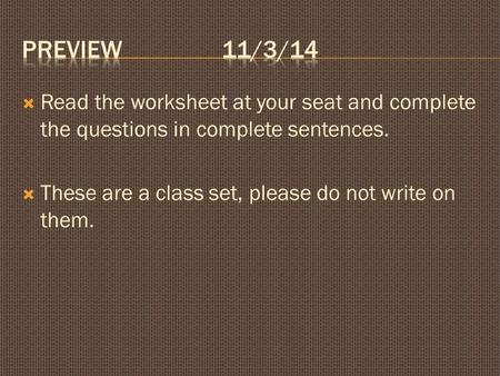  Read the worksheet at your seat and complete the questions in complete sentences.  These are a class set, please do not write on them.